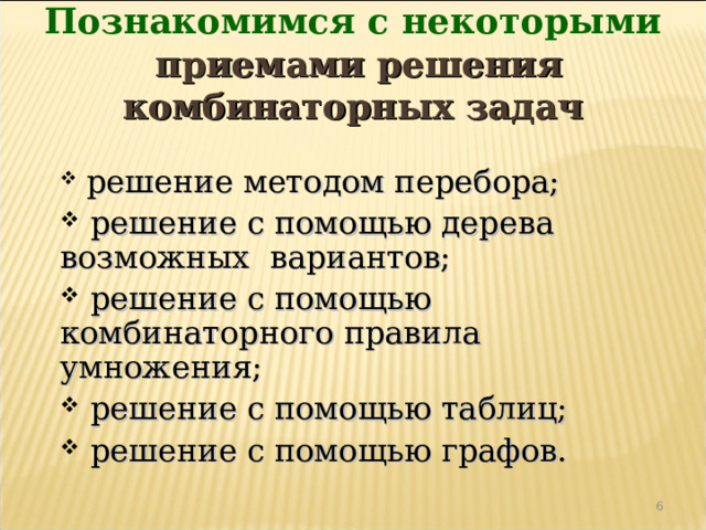 Познакомимся с некоторыми   приемами решения комбинаторных задач  решение методом перебора;  решение с помощью дерева возможных вариантов;  решение с помощью комбинаторного правила умножения;  решение с помощью таблиц;  решение с помощью графов. 4 