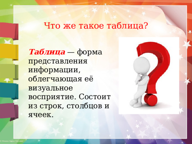 Что же такое таблица? Таблица — форма представления информации, облегчающая её визуальное восприятие. Состоит из строк, столбцов и ячеек. 