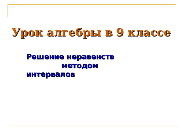 Урок алгебры в 9 классе Решение неравенств  методом интервалов 