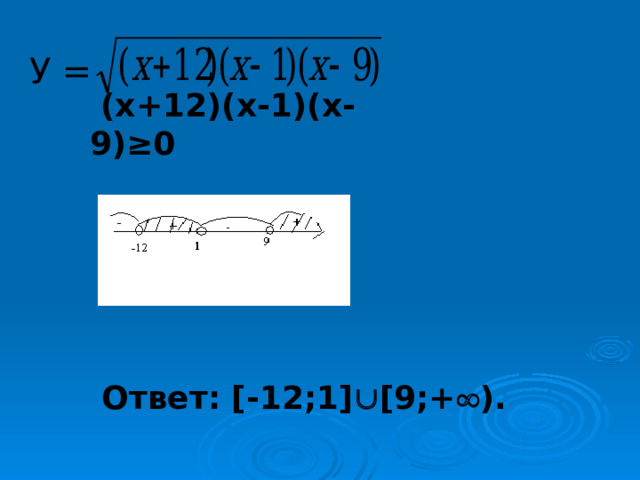 У  =  (х+12)(х-1)(х-9)≥0   Ответ: [-12;1]  [9;+  ). 