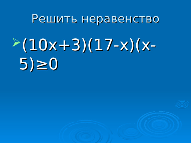 Решить неравенство (10х+3)(17-х)(х-5) ≥0 