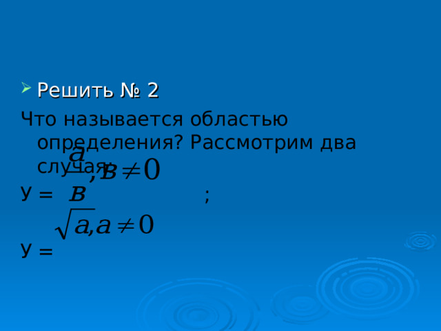 Решить № 2 Что называется областью определения? Рассмотрим два случая: У = ; У = 