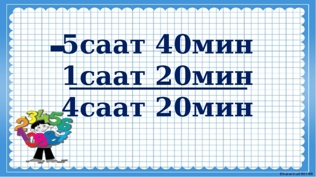 -   5саат 40мин 1саат 20мин 4саат 20мин   