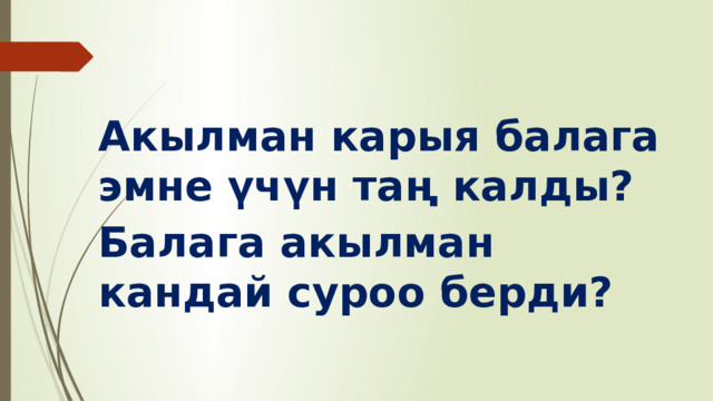 Акылман карыя балага эмне үчүн таң калды? Балага акылман кандай суроо берди? 