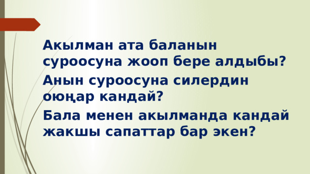 Акылман ата баланын суроосуна жооп бере алдыбы? Анын суроосуна силердин оюңар кандай? Бала менен акылманда кандай жакшы сапаттар бар экен? 