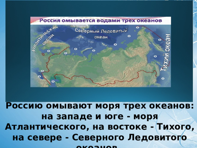 Россию омывают моря трех океанов: на западе и юге - моря Атлантического, на востоке - Тихого, на севере - Северного Ледовитого океанов. 