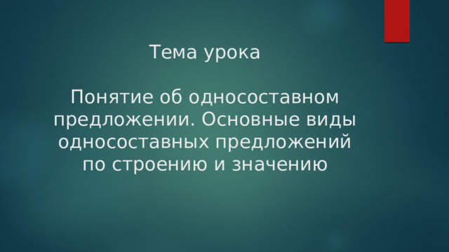 Тема урока   Понятие об односоставном предложении. Основные виды односоставных предложений по строению и значению 