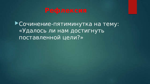 Рефлексия Сочинение-пятиминутка на тему: «Удалось ли нам достигнуть поставленной цели?» 