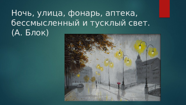 Ночь, улица, фонарь, аптека, бессмысленный и тусклый свет. (А. Блок)    
