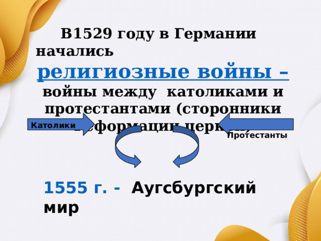  В1529 году в Германии начались религиозные войны – войны между католиками и протестантами (сторонники Реформации церкви)       Католики  Протестанты  1555 г. - Аугсбургский мир 