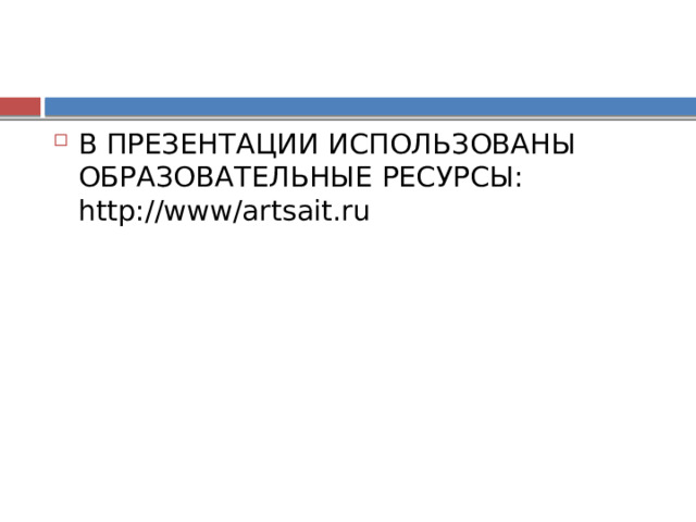 В ПРЕЗЕНТАЦИИ ИСПОЛЬЗОВАНЫ ОБРАЗОВАТЕЛЬНЫЕ РЕСУРСЫ: http://www/artsait.ru 