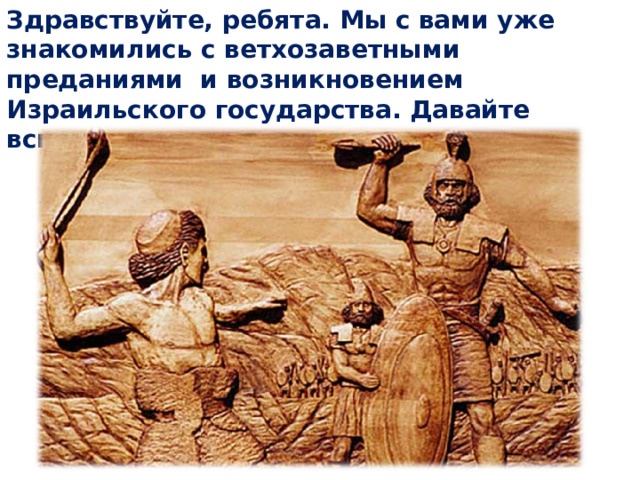 Здравствуйте, ребята. Мы с вами уже знакомились с ветхозаветными преданиями и возникновением Израильского государства. Давайте вспомним этот материал. 