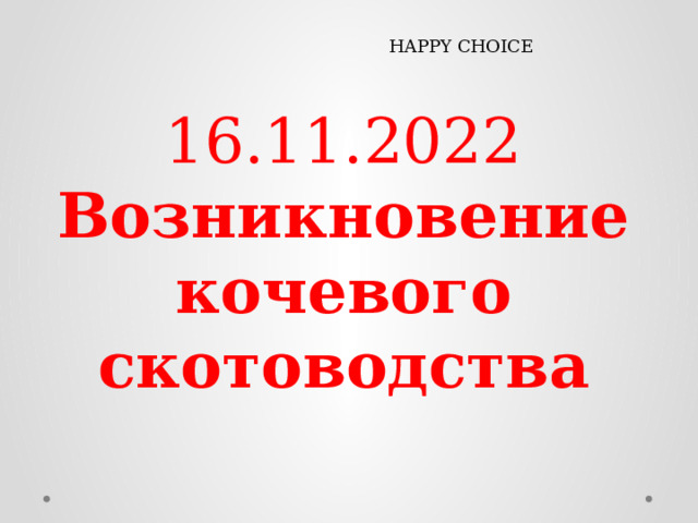 HAPPY CHOICE 16.11.2022  Возникновение кочевого скотоводства   