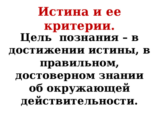 Истина и ее критерии.   Цель познания – в достижении истины, в правильном, достоверном знании об окружающей действительности.  