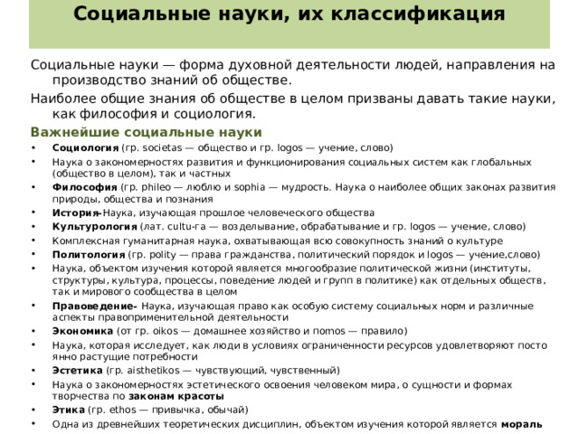 Группа социальных наук Исторические науки Социальные науки Предмет изучения Отечественная история, всеобщая история, археология, этнография, историография и др. Экономичес кие науки История – наука о прошлом человечества, способ его систематизации и классификации. Она является базисом гуманитарного образования, его первоосновой. Этнография – наука о происхождении, составе, расселении, этнических и национальных отношениях народов. Экономическая теория, экономика и управление на-родным хозяйст-вом, бухгалтерс-кий учет, статистика и т.д. Экономика устанавливает характер закономерностей, действующих в сфере производства и рынка, регулирующих меру и формы распределения труда и его результатов.  