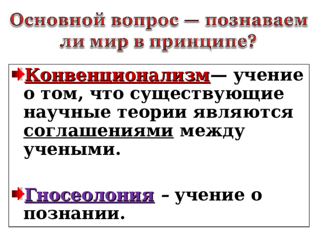 Конвенционализм — учение о том, что существующие научные теории являются соглашениями между учеными.  Гносеолония  – учение о познании.  