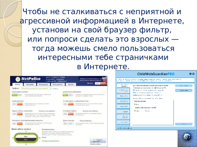 Чтобы не сталкиваться с неприятной и агрессивной информацией в Интернете, установи на свой браузер фильтр, или попроси сделать это взрослых —  тогда можешь смело пользоваться интересными тебе страничками в Интернете.  