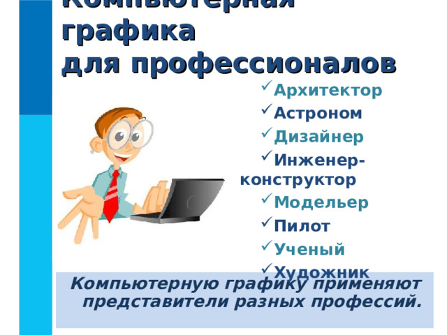 Компьютерная графика  для профессионалов Архитектор Астроном Дизайнер Инженер-конструктор Модельер Пилот Ученый Художник Компьютерную графику применяют представители разных профессий.  