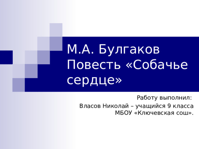   М.А. Булгаков  Повесть «Собачье сердце» Работу выполнил: Власов Николай – учащийся 9 класса МБОУ «Ключевская сош». 