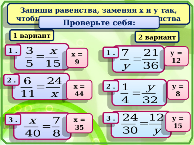 Запиши равенства, заменяя х и у так, чтобы получились истинные равенства Проверьте себя: 1 вариант 2 вариант   1 .   у = 12 1 . х = 9   2 .   х = 44 у = 8 2 . Взаимопроверка. Ученики меняются тетрадями.   у = 15 3 .   х = 35 3 .  