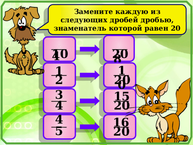 Замените каждую из следующих дробей дробью, знаменатель которой равен 20  4   8   10 20 10 1    20 2 3 15    20 4 4 16    5 20 