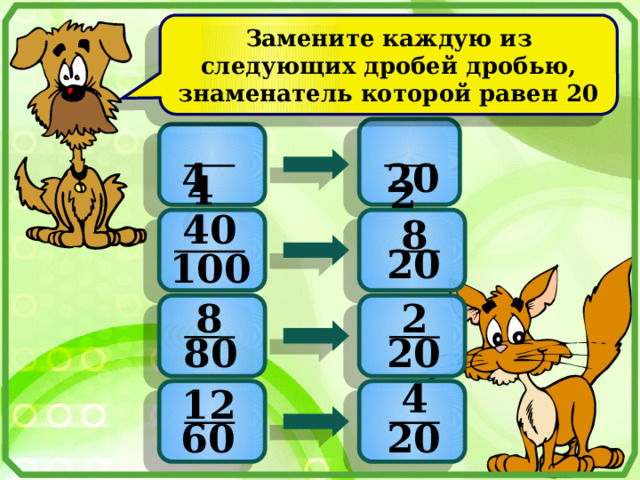 Замените каждую из следующих дробей дробью, знаменатель которой равен 20  4   2   40 20 40 8    20 100 8 2    20 80 4 12    60 20 