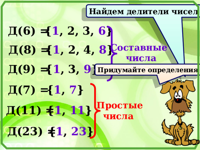 Найдем делители чисел Д(6) = { 1 , 2, 3, 6 } Составные  числа Д(8) = { 1 , 2, 4, 8 } Д(9) = { 1 , 3, 9 } Придумайте определения { 1 , 7 } Д(7) = Простые  числа { 1 , 11 } Д(11) = { 1 , 23 } Д(23) = 