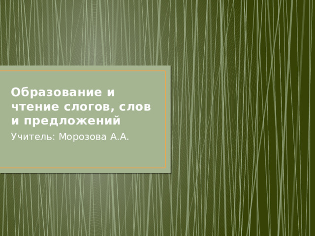 Образование и чтение слогов, слов и предложений Учитель: Морозова А.А. 