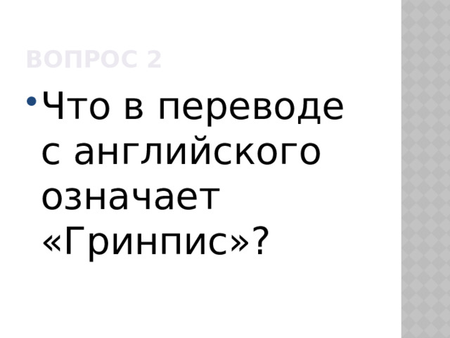 Вопрос 2 Что в переводе с английского означает «Гринпис»? 