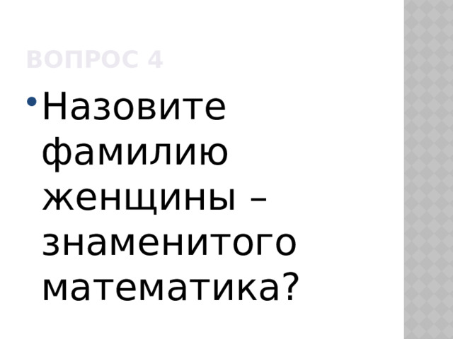 Вопрос 4 Назовите фамилию женщины – знаменитого математика? 