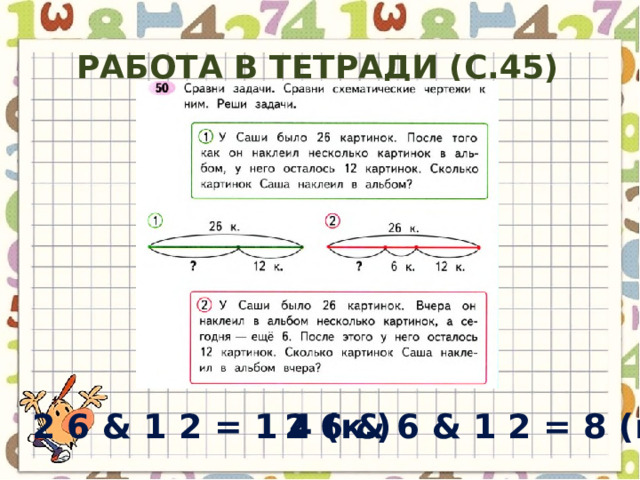 Работа в тетради (с.45) 2 6 & 6 & 1 2 = 8 ( к .) 2 6 & 1 2 = 1 4 ( к .) 
