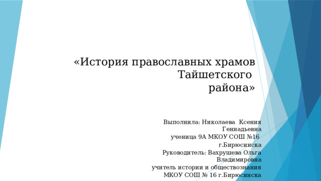 «История православных храмов Тайшетского  района»    Выполнила: Николаева Ксения Геннадьевна ученица 9А МКОУ СОШ №16 г.Бирюсинска  Руководитель: Вахрушева Ольга Владимировна учитель истории и обществознания  МКОУ СОШ № 16 г.Бирюсинска 