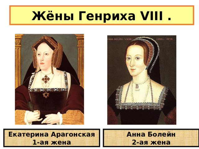 Жёны Генриха VIII . Екатерина Арагонская 1-ая жена Анна Болейн 2-ая жена 