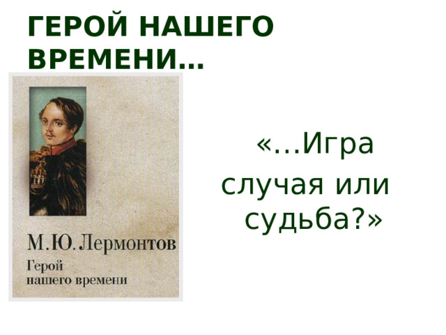 Герой нашего времени…  «…Игра случая или судьба?» 