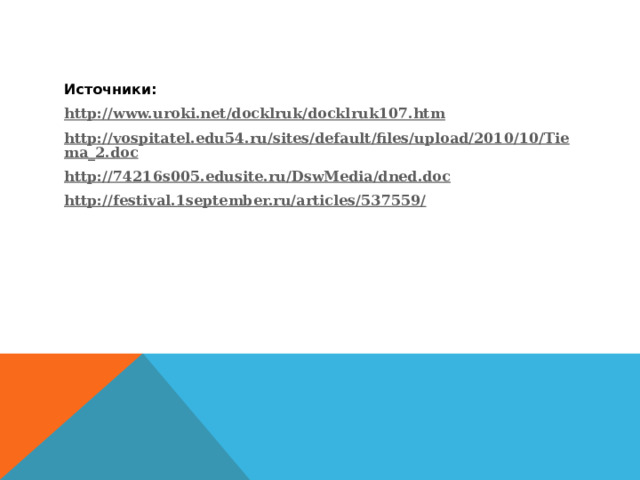 Источники: http://www.uroki.net/docklruk/docklruk107.htm http://vospitatel.edu54.ru/sites/default/files/upload/2010/10/Tiema_2.doc http://74216s005.edusite.ru/DswMedia/dned.doc http://festival.1september.ru/articles/537559/   