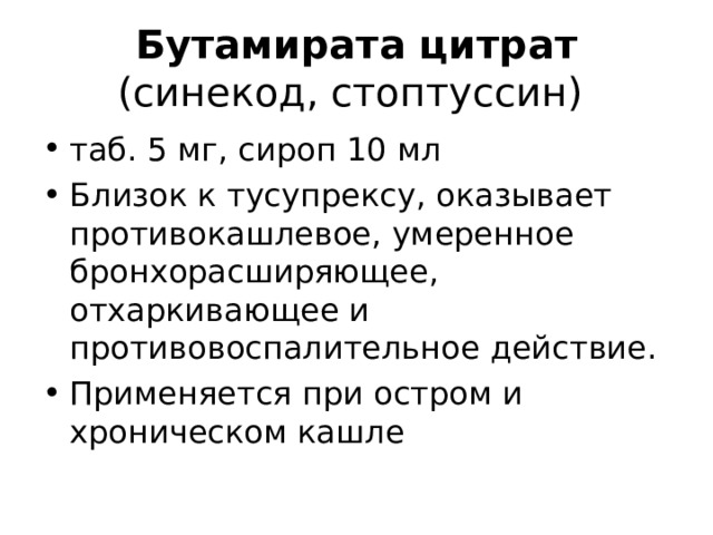 Бутамирата цитрат (синекод, стоптуссин) таб. 5 мг, сироп 10 мл Близок к тусупрексу, оказывает противокашлевое, умеренное бронхорасширяющее, отхаркивающее и противовоспалительное действие. Применяется при остром и хроническом кашле 