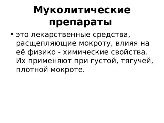 Муколитические препараты  это лекарственные средства, расщепляющие мокроту, влияя на её физико - химические свойства. Их применяют при густой, тягучей, плотной мокроте. 