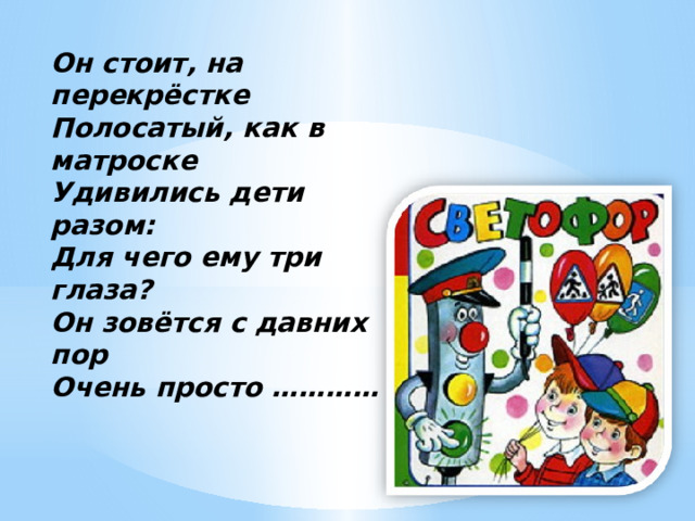 Он стоит, на перекрёстке Полосатый, как в матроске Удивились дети разом: Для чего ему три глаза? Он зовётся с давних пор Очень просто ………… 