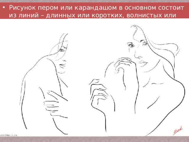 Рисунок пером или карандашом в основном состоит из линий – длинных или коротких, волнистых или отрывистых, толстых или тонких. 