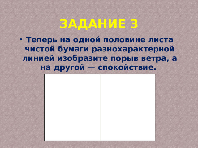 ЗАДАНИЕ 3 Теперь на одной половине листа чистой бумаги разнохарактерной линией изобразите порыв ветра, а на другой — спокойствие. 