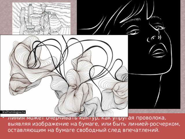 Линия может очерчивать контур, как упругая проволока, выявляя изображение на бумаге, или быть линией-росчерком, оставляющим на бумаге свободный след впечатлений. 