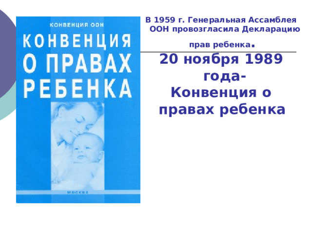 В 1959 г. Генеральная Ассамблея ООН провозгласила Декларацию прав ребенка . 20 ноября 1989 года- Конвенция о правах ребенка  
