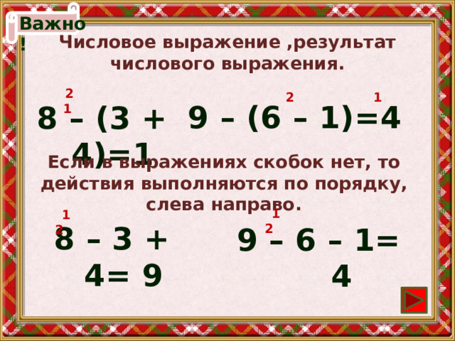 Важно! Числовое выражение ,результат числового выражения.  2 1  2 1 9 – (6 – 1)=4  8 – (3 + 4)=1 Если в выражениях скобок нет, то действия выполняются по порядку, слева направо.  1 2  1 2 8 – 3 + 4= 9 9 – 6 – 1= 4 