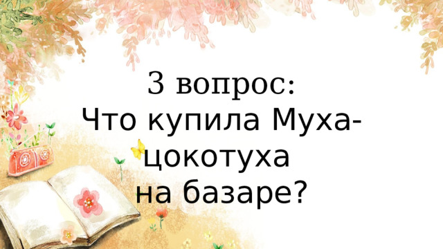 3 вопрос: Что купила Муха-цокотуха на базаре? 