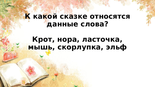 К какой сказке относятся данные слова?    Крот, нора, ласточка,  мышь, скорлупка, эльф       