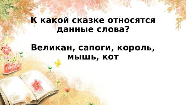  К какой сказке относятся данные слова?   Великан, сапоги, король, мышь, кот        