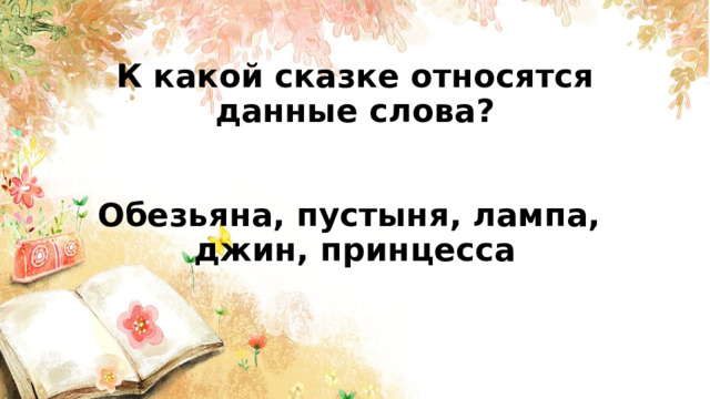  К какой сказке относятся данные слова?    Обезьяна, пустыня, лампа,  джин, принцесса       