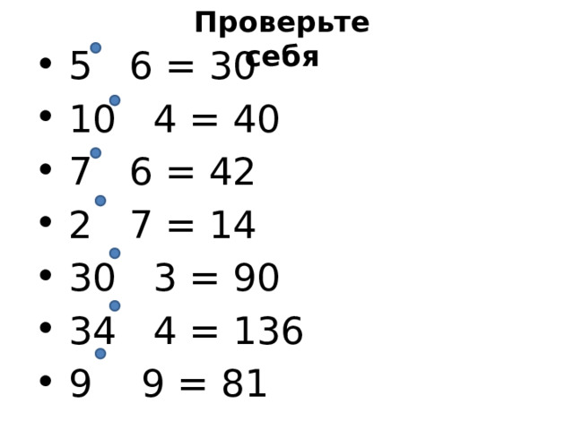 Проверьте себя  5 6 = 30  10 4 = 40  7 6 = 42  2 7 = 14  30 3 = 90  34 4 = 136  9 9 = 81 