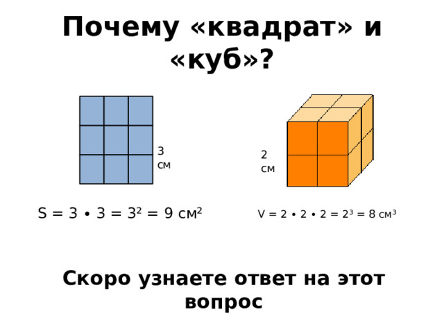 Почему «квадрат» и «куб»? 3 см 2 см S = 3 ∙ 3 = 3² = 9 см² V = 2 ∙ 2 ∙ 2 = 2³ = 8 см³ Скоро узнаете ответ на этот вопрос 