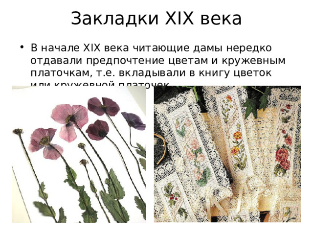Закладки XIX века В начале XIX века читающие дамы нередко отдавали предпочтение цветам и кружевным платочкам, т.е. вкладывали в книгу цветок или кружевной платочек. 